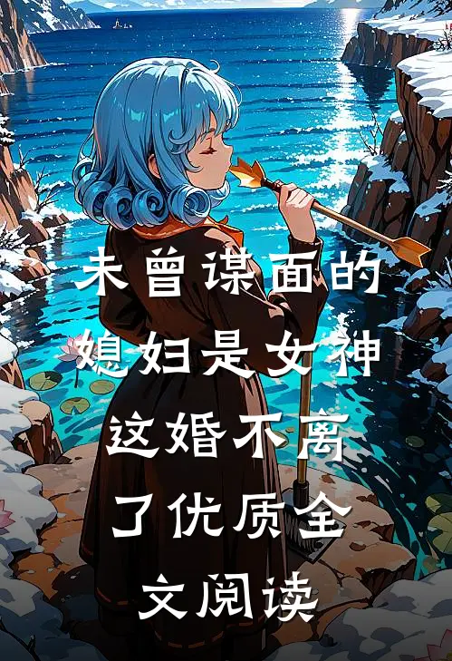 未曾谋面的媳妇是女神，这婚不离了优质全文阅读