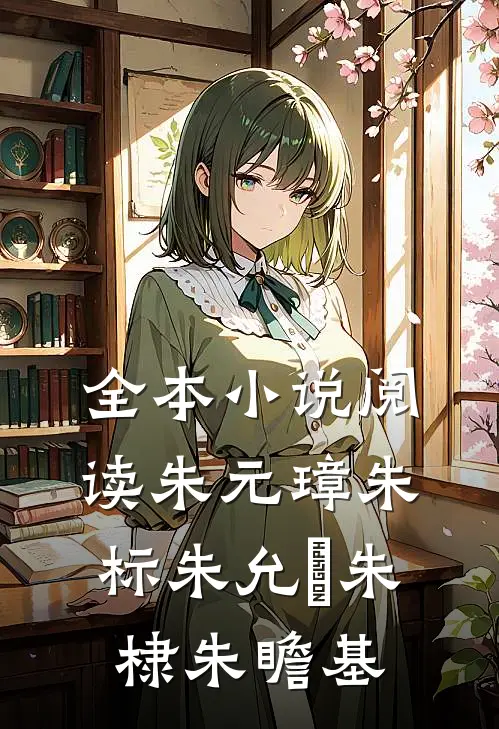 全本小说阅读朱元璋朱标朱允炆朱棣朱瞻基