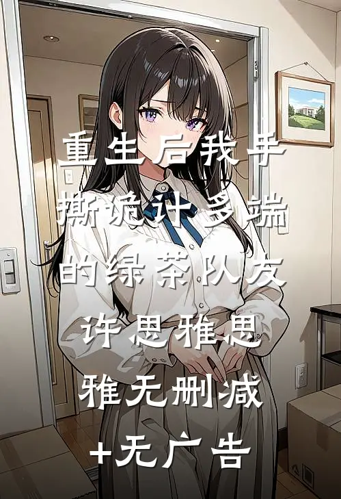 重生后我手撕诡计多端的绿茶队友许思雅思雅无删减+无广告