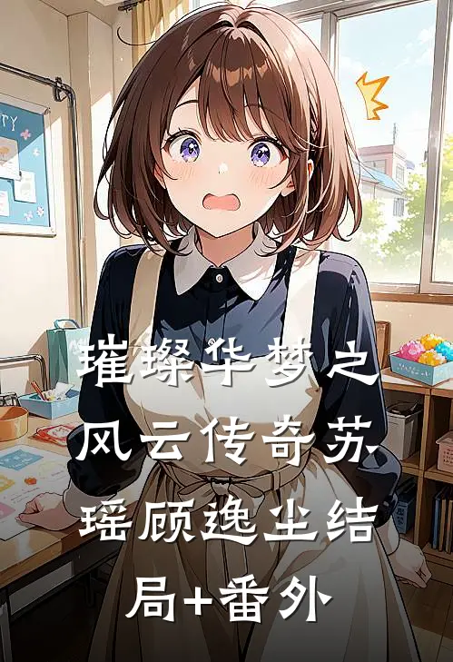 璀璨华梦之风云传奇苏瑶顾逸尘结局+番外