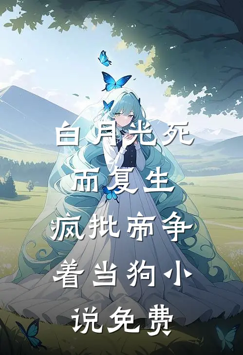 白月光死而复生，疯批帝争着当狗小说免费