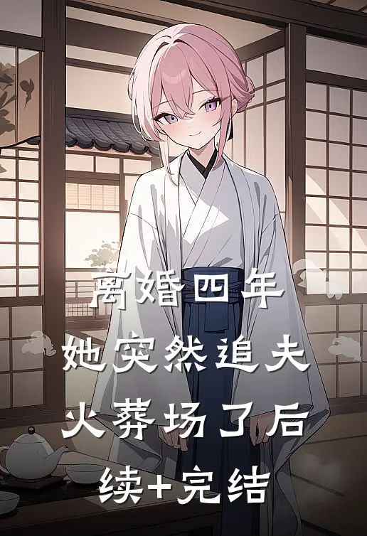 离婚四年，她突然追夫火葬场了后续+完结