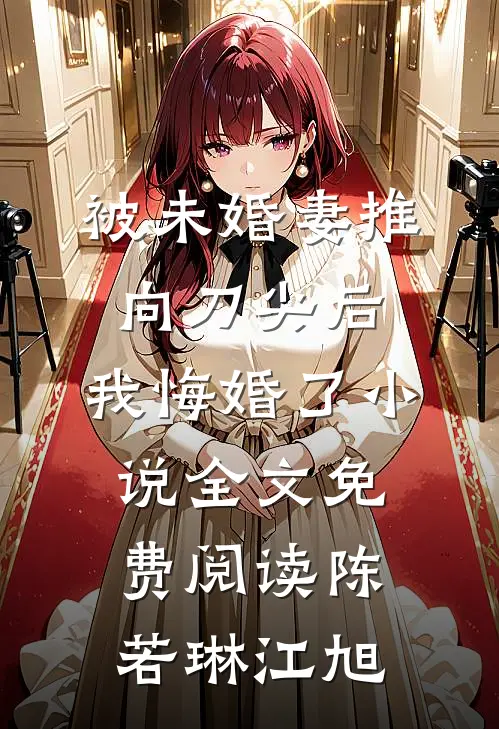 被未婚妻推向刀尖后，我悔婚了小说全文免费阅读陈若琳江旭