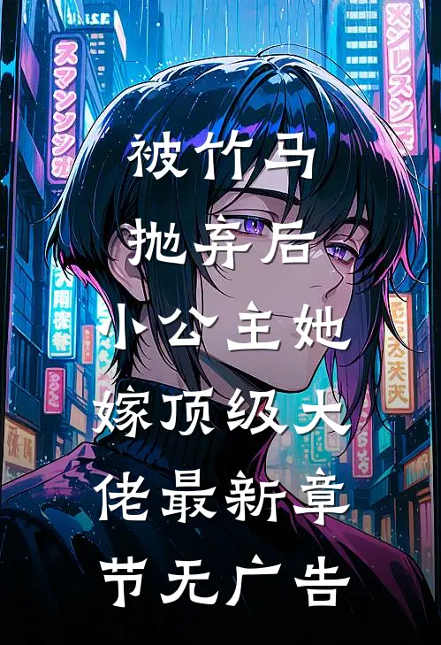 被竹马抛弃后，小公主她嫁顶级大佬最新章节无广告