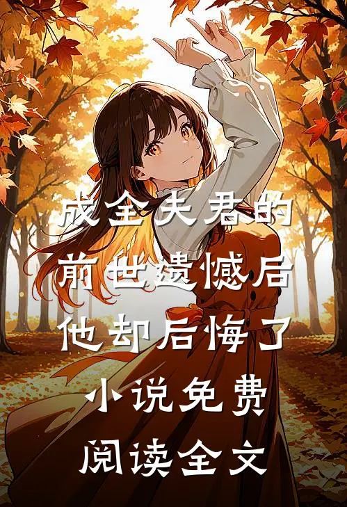 成全夫君的前世遗憾后，他却后悔了小说免费阅读全文