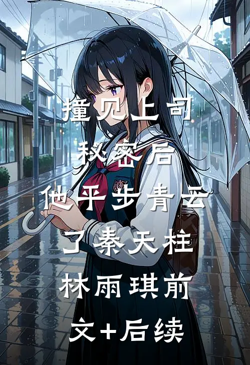 撞见上司秘密后，他平步青云了秦天柱林雨琪前文+后续