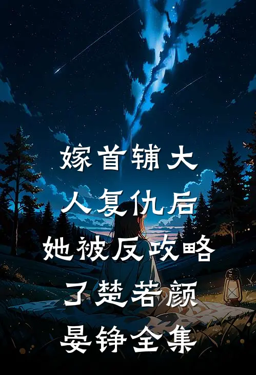嫁首辅大人复仇后，她被反攻略了楚若颜晏铮 全集