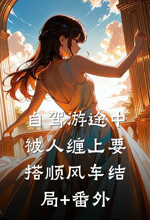 自驾游途中，被人缠上要搭顺风车结局+番外