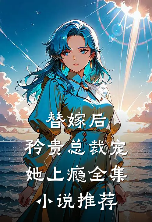 替嫁后,矜贵总裁宠她上瘾全集小说推荐