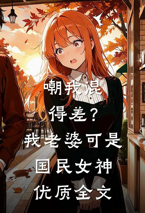 嘲我混得差？我老婆可是国民女神优质全文