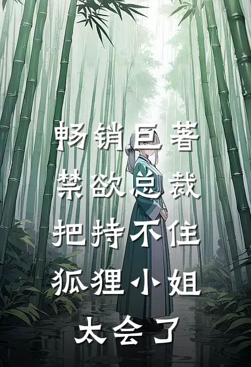 畅销巨著禁欲总裁把持不住，狐狸小姐太会了