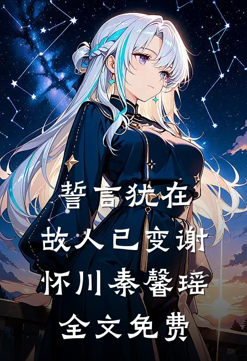 誓言犹在，故人已变谢怀川秦馨瑶全文免费