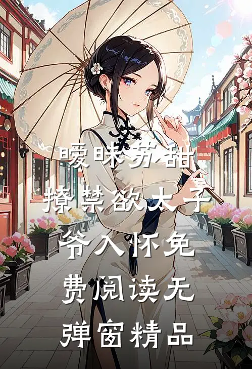 暧昧苏甜:撩禁欲太子爷入怀免费阅读无弹窗精品