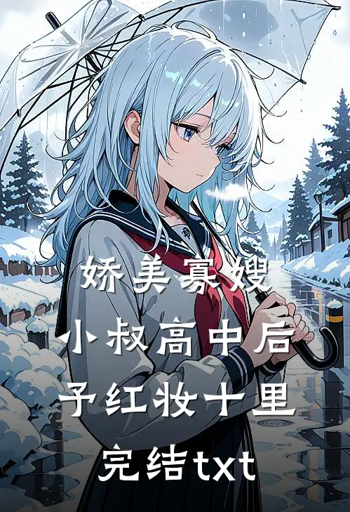 娇美寡嫂：小叔高中后予红妆十里完结txt
