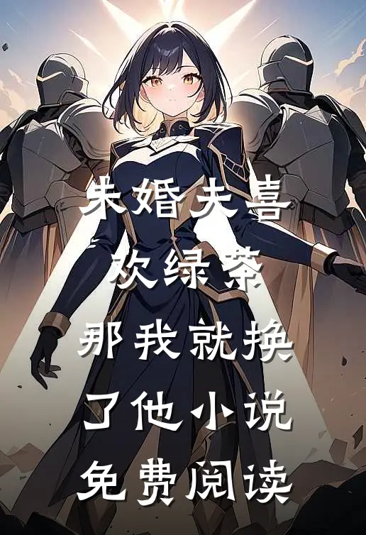 未婚夫喜欢绿茶,那我就换了他免费阅读