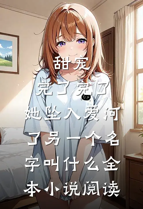 甜宠:完了完了,她坠入爱河了另一个名字叫什么全本小说阅读