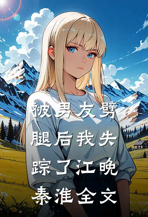 被男友劈腿后我失踪了江晚秦淮全文