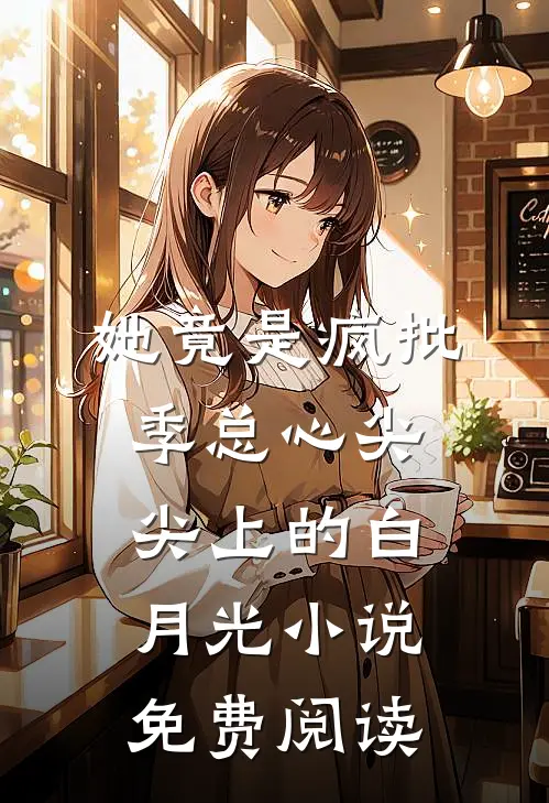 她竟是疯批季总心尖尖上的白月光小说免费阅读