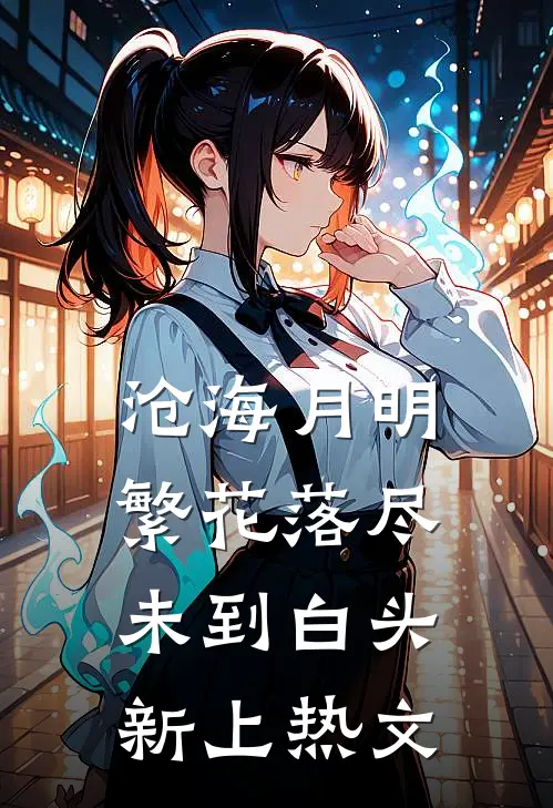 沧海月明：繁花落尽未到白头新上热文