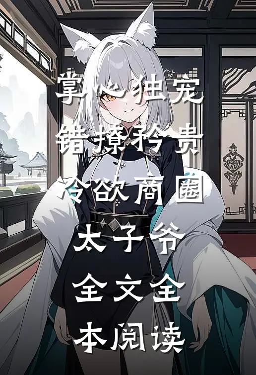 掌心独宠:错撩矜贵冷欲商圈太子爷全文全本阅读