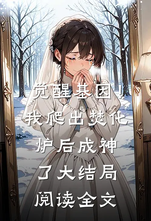 觉醒基因！我爬出焚化炉后成神了大结局阅读全文