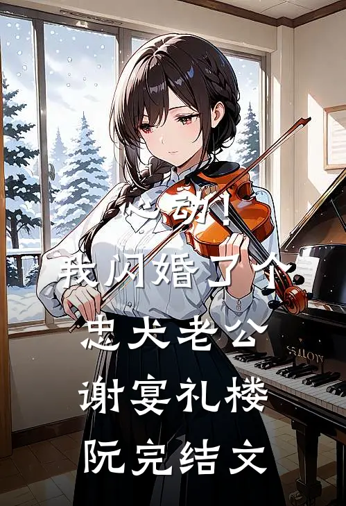 心动！我闪婚了个忠犬老公谢宴礼楼阮完结文