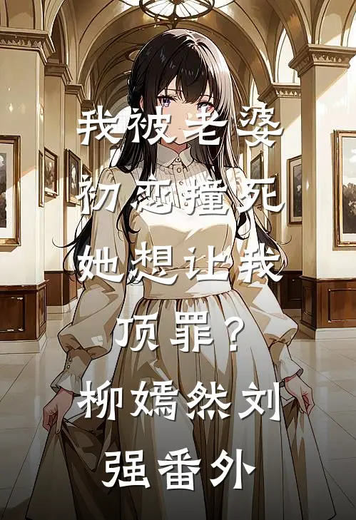 我被老婆初恋撞死，她想让我顶罪？柳嫣然刘强 番外