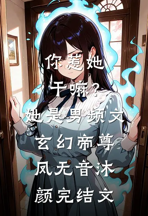 你惹她干嘛？她是男频文玄幻帝尊凤无音沐颜完结文