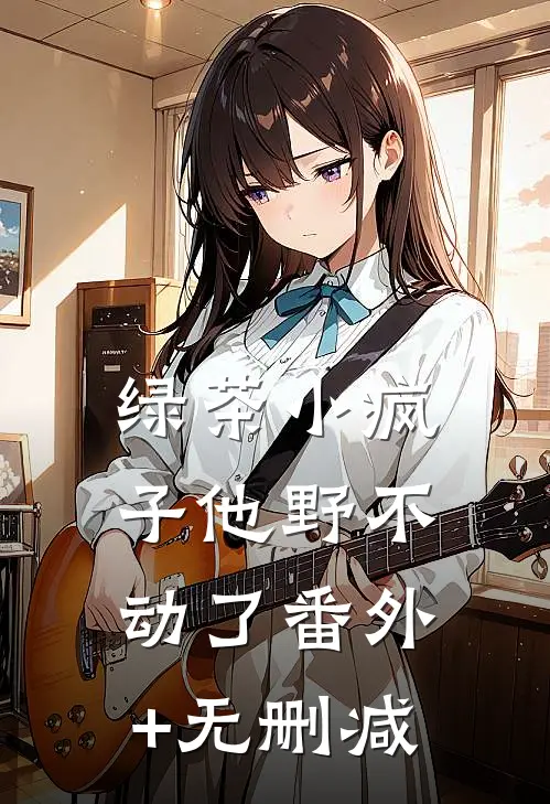 绿茶小疯子他野不动了番外+无删减