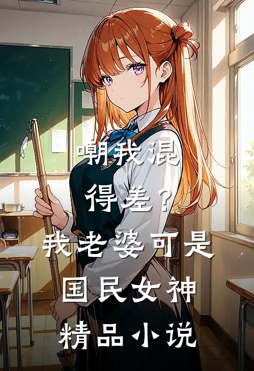 嘲我混得差？我老婆可是国民女神精品小说