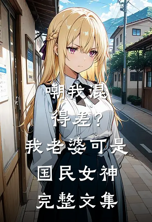 嘲我混得差？我老婆可是国民女神完整文集