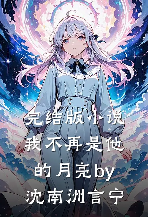 完结版小说我不再是他的月亮by沈南洲言宁