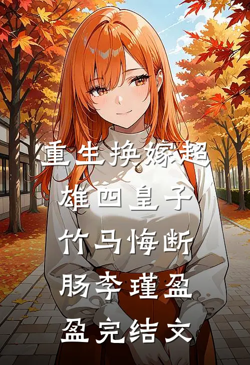 重生换嫁超雄四皇子，竹马悔断肠李瑾盈盈完结文