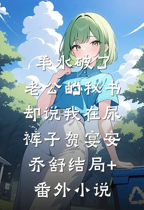 羊水破了，老公的秘书却说我在尿裤子贺宴安乔舒结局+番外小说