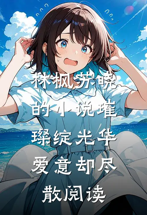 林枫苏晓的小说璀璨绽光华，爱意却尽散阅读