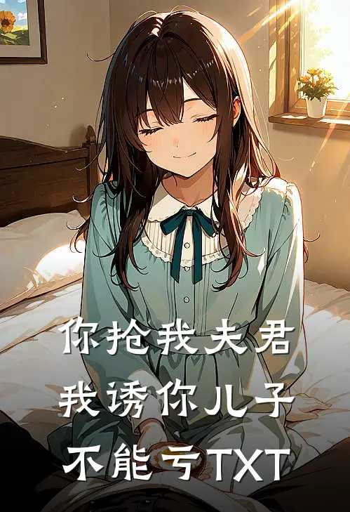 你抢我夫君，我诱你儿子，不能亏TXT