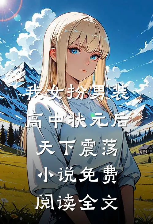 我女扮男装高中状元后，天下震荡小说免费阅读全文