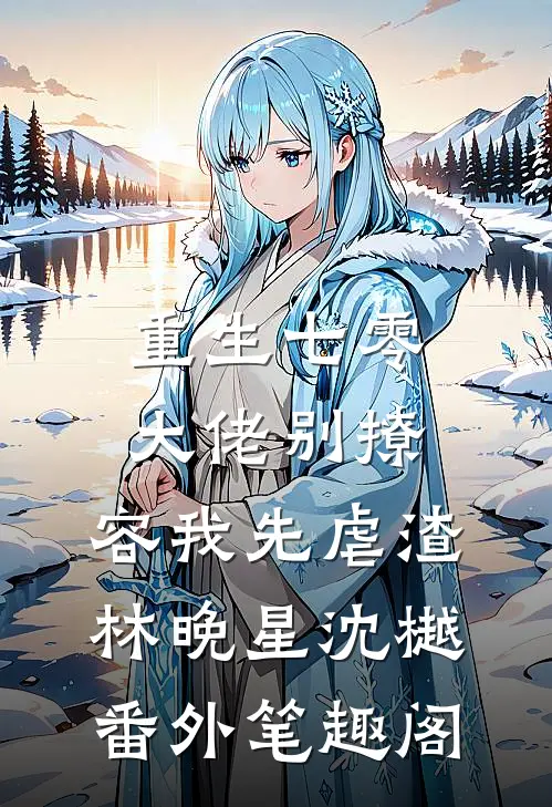 重生七零，大佬别撩，容我先虐渣：林晚星沈樾番外笔趣阁
