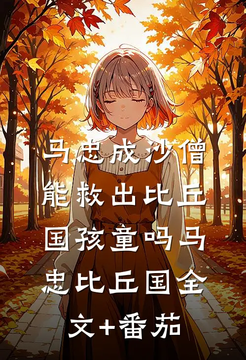 马忠成沙僧，能救出比丘国孩童吗马忠比丘国全文+番茄