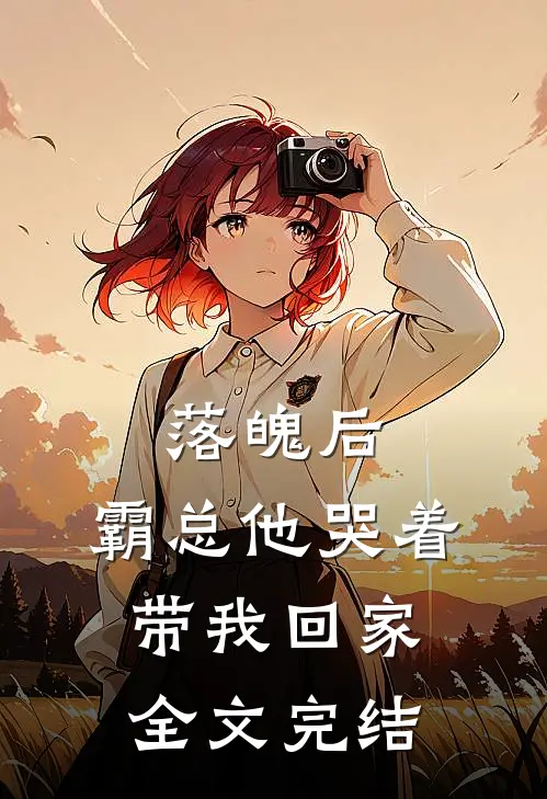 落魄后，霸总他哭着带我回家全文完结