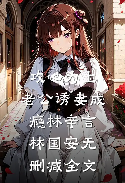 攻心为上，老公诱妻成瘾林辛言林国安无删减全文