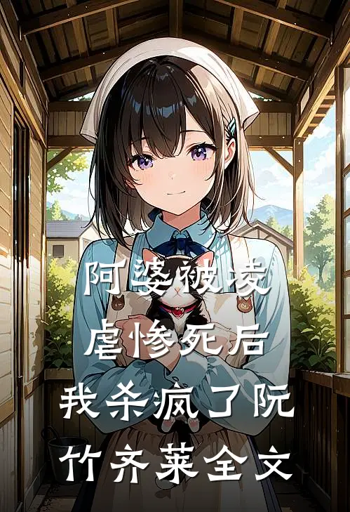 阿婆被凌虐惨死后，我杀疯了阮竹齐莱全文