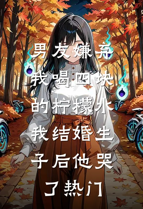 男友嫌弃我喝四块的柠檬水，我结婚生子后他哭了热门