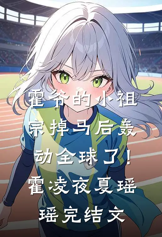 霍爷的小祖宗掉马后轰动全球了！霍凌夜夏瑶瑶完结文