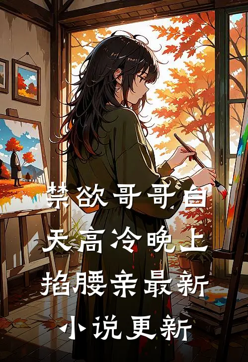 禁欲哥哥白天高冷晚上掐腰亲最新小说更新