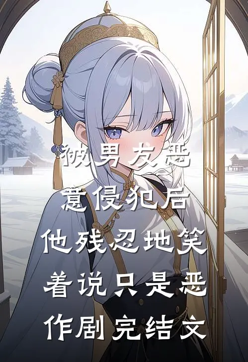 被男友恶意侵犯后，他残忍地笑着说只是恶作剧完结文