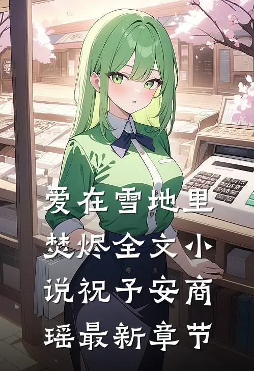 爱在雪地里焚烬全文小说祝予安商瑶最新章节