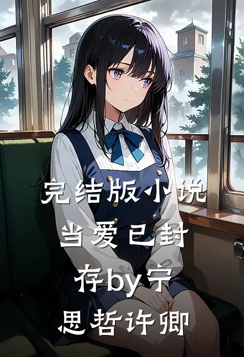 完结版小说当爱已封存by宁思哲许卿