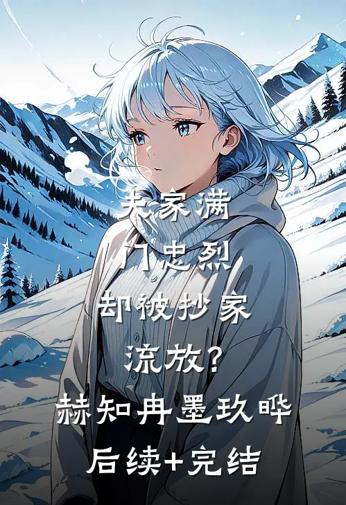 夫家满门忠烈，却被抄家流放？赫知冉墨玖晔后续+完结