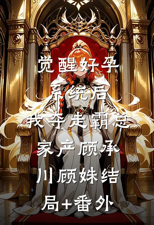 觉醒好孕系统后，我夺走霸总家产顾承川顾姝结局+番外